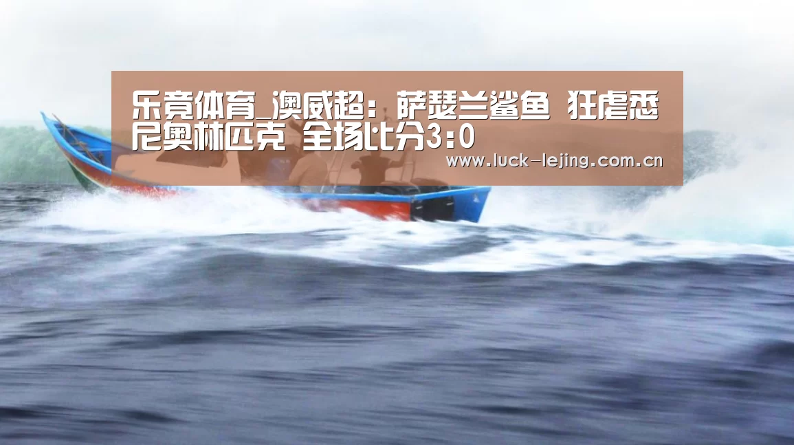 乐竟体育_澳威超: 萨瑟兰鲨鱼 狂虐悉尼奥林匹克 全场比分3:0(图3) 乐竟最新优惠活动