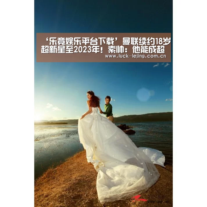 ‘乐竟娱乐平台下载’曼联续约18岁超新星