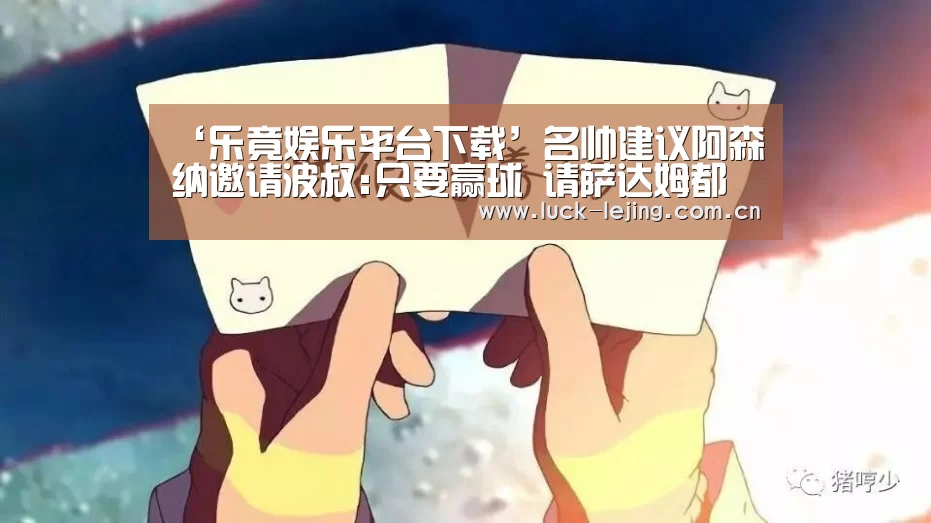 ‘乐竟娱乐平台下载’名帅建议阿森纳邀请波