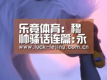 乐竟体育：穆帅骚话连篇:永不执教热刺?那